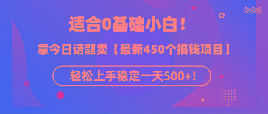 (9268期)适合0基础小白！靠今日话题卖【最新450个搞钱方法】轻松上手稳定一天500+！-梦清网创