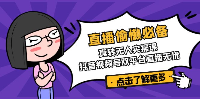 直播偷懒必备！真转无人实操课，抖音视频号双平台直播无忧-梦清网创