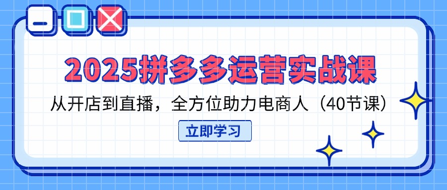 2025拼多多运营实战课，从开店到直播，全方位助力电商人(40节课-梦清网创