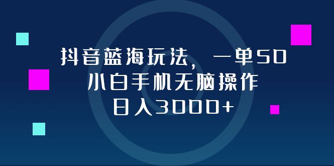 抖音蓝海玩法，一单50，小白手机无脑操作，日入3000+-梦清网创