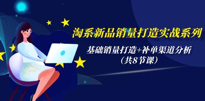 (9962期)淘系新品销量打造实战系列，基础销量打造+补单渠道分析(共8节课)-梦清网创
