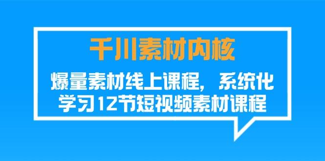 千川素材-内核，爆量素材线上课程，系统化学习12节短视频素材课程-梦清网创