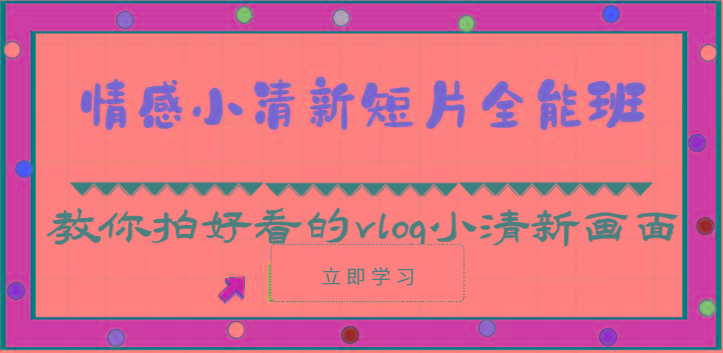 情感小清新短片全能班-教你拍好看的vlog小清新画面(30节课)-梦清网创