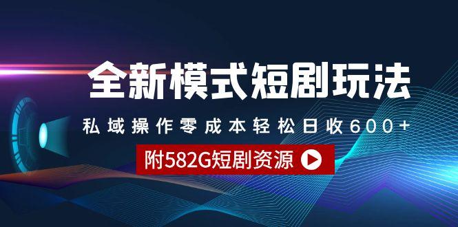 (9276期)全新模式短剧玩法–私域操作零成本轻松日收600+(附582G短剧资源)-梦清网创