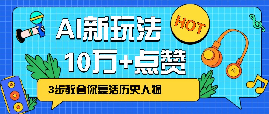 利用AI让历史 “活” 起来，3步教会你复活历史人物，轻松10万+点赞！-梦清网创