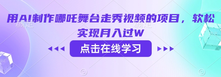 用AI制作哪吒舞台走秀视频的项目，软松实现月入过W-梦清网创