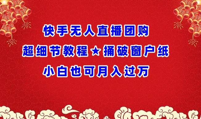 快手无人直播团购超细节教程★捅破窗户纸小白也可月人过万【揭秘】-梦清网创