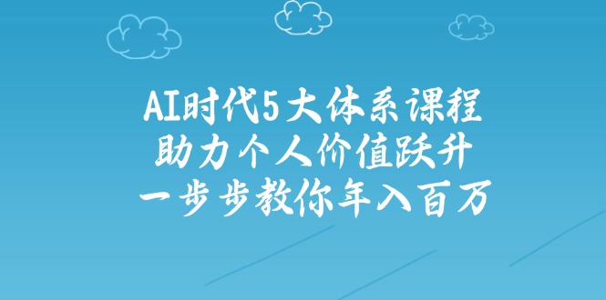 AI时代5大体系课程：助力个人价值跃升，一步步教你年入百万-梦清网创