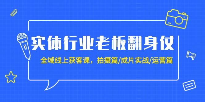 (9332期)实体行业老板翻身仗：全域-线上获客课，拍摄篇/成片实战/运营篇(20节课)-梦清网创