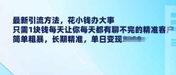 最新引流方法，花小钱办大事，只需1块钱每天让你每天都有聊不完的精准客户 简单粗暴，长期精准-梦清网创