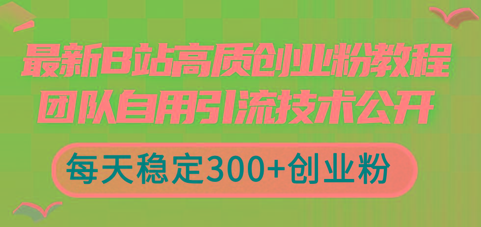 最新B站高质创业粉教程，团队自用引流技术公开，每天稳定300+创业粉-梦清网创