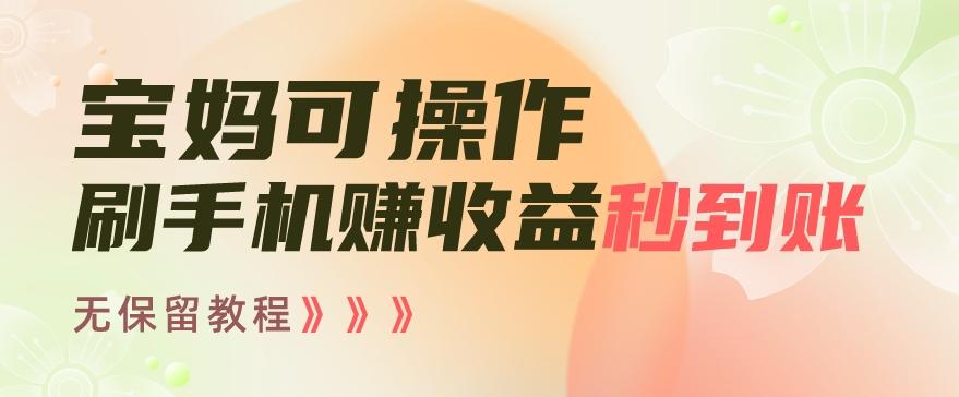 宝妈可操作刷手机赚收益秒到账无保留教程，亲测有效无套路-梦清网创