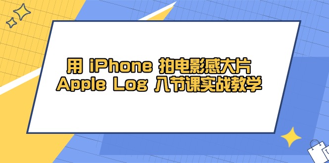 用 iPhone 拍电影感大片，Apple Log 8节课实战教学-梦清网创