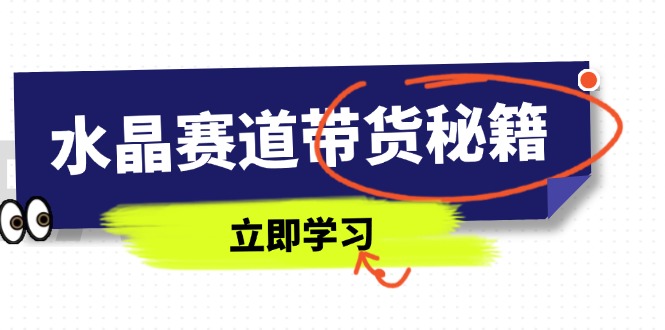 水晶赛道带货秘籍，国学结合、短视频起号、拍摄技巧、直播话术等内容-梦清网创