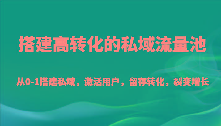 搭建高转化的私域流量池 从0-1搭建私域，激活用户，留存转化，裂变增长(20节课)-梦清网创