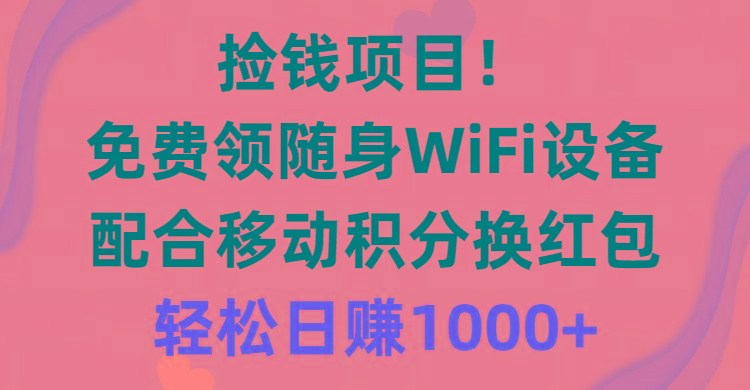 捡钱项目！免费领随身WiFi设备+移动积分换红包，有手就行，轻松日赚1000+-梦清网创