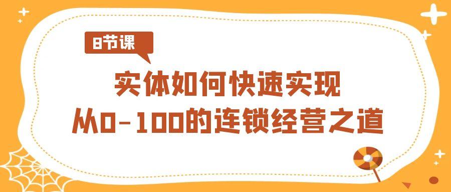 实体·如何快速实现从0-100的连锁经营之道(8节视频课)-梦清网创