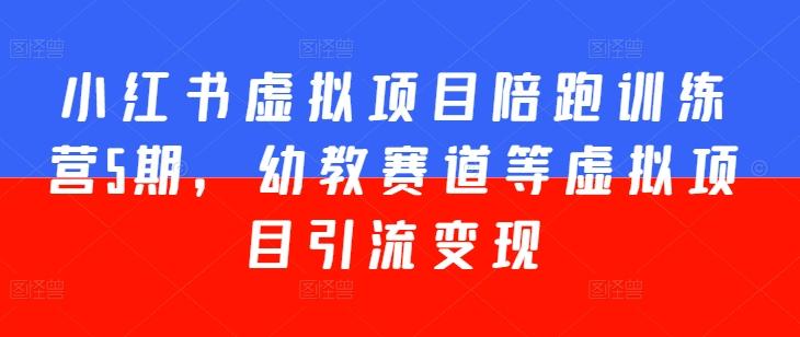 小红书虚拟项目陪跑训练营5期，幼教赛道等虚拟项目引流变现-梦清网创