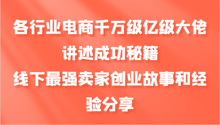 各行业电商千万级亿级大佬讲述成功秘籍，线下最强卖家创业故事和经验分享-梦清网创