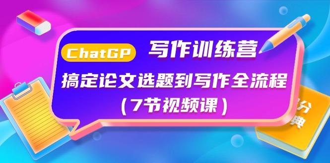 ChatGPT写作训练营：搞定论文选题到写作全流程(7节视频课)-梦清网创