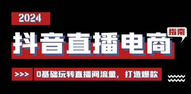 抖音直播电商运营必修课，0基础玩转直播间流量，打造爆款(29节)-梦清网创