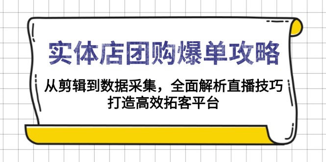 实体店-团购爆单攻略：从剪辑到数据采集，全面解析直播技巧，打造高效…-梦清网创