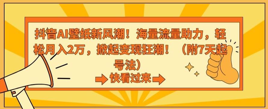 抖音AI壁纸新风潮！海量流量助力，轻松月入2万，掀起变现狂潮【揭秘】-梦清网创