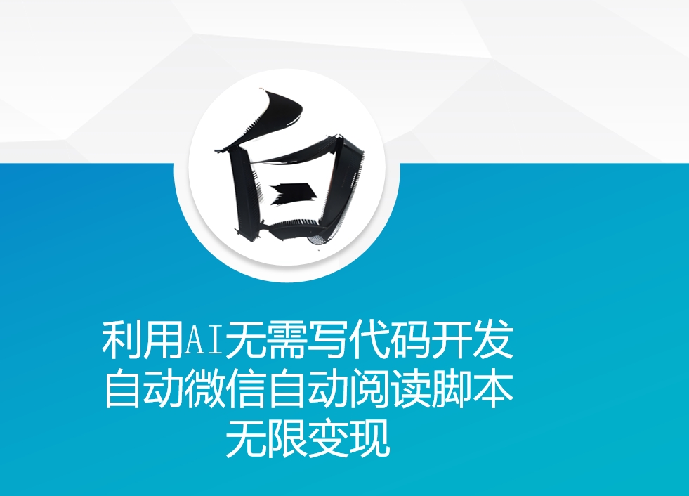利用AI无需写代码开发自动微信自动阅读脚本无限变现 【揭秘】-梦清网创