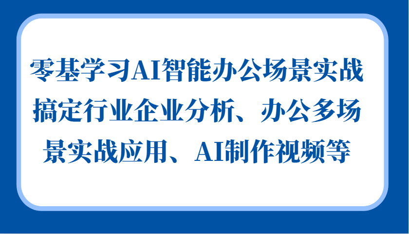零基学习AI智能办公场景实战，搞定行业企业分析、办公多场景实战应用、AI制作视频等-梦清网创
