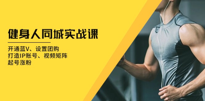 健身人 同城实战课：开通蓝V、设置团购、打造IP账号、视频矩阵、起号涨粉-梦清网创