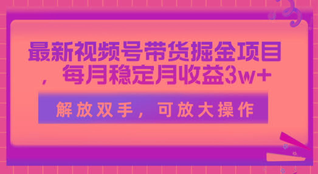 最新视频号带货掘金项目，每月稳定月收益3w+，解放双手，可放大操作-梦清网创