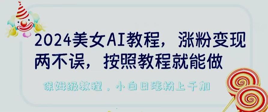2024美女AI教程，涨粉变现两不误，按照教程制作就能做，平台低概率检测出是AI制作【揭秘】-梦清网创