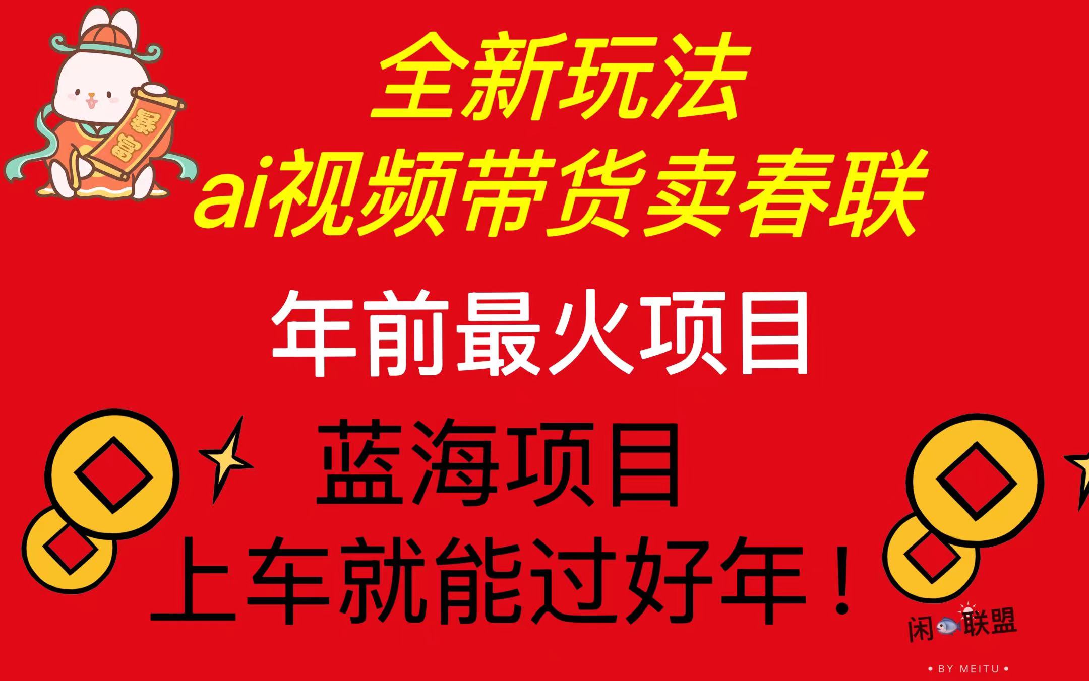 Ai视频带货卖春联全新简单无脑玩法，年前最火爆项目，爆单过好年-梦清网创