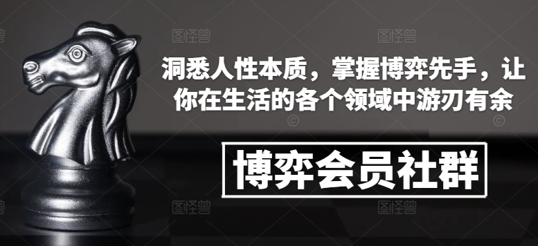 博弈会员社群，洞悉人性本质，掌握博弈先手，让你在生活的各个领域中游刃有余-梦清网创