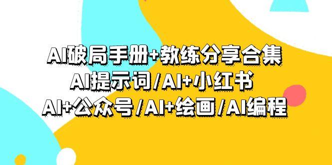 (9351期)AI破局手册+教练分享合集：AI提示词/AI+小红书 /AI+公众号/AI+绘画/AI编程-梦清网创