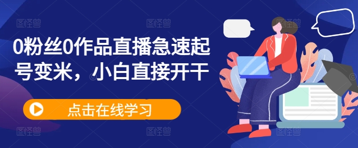 0粉丝0作品直播急速起号变米，小白直接开干-梦清网创