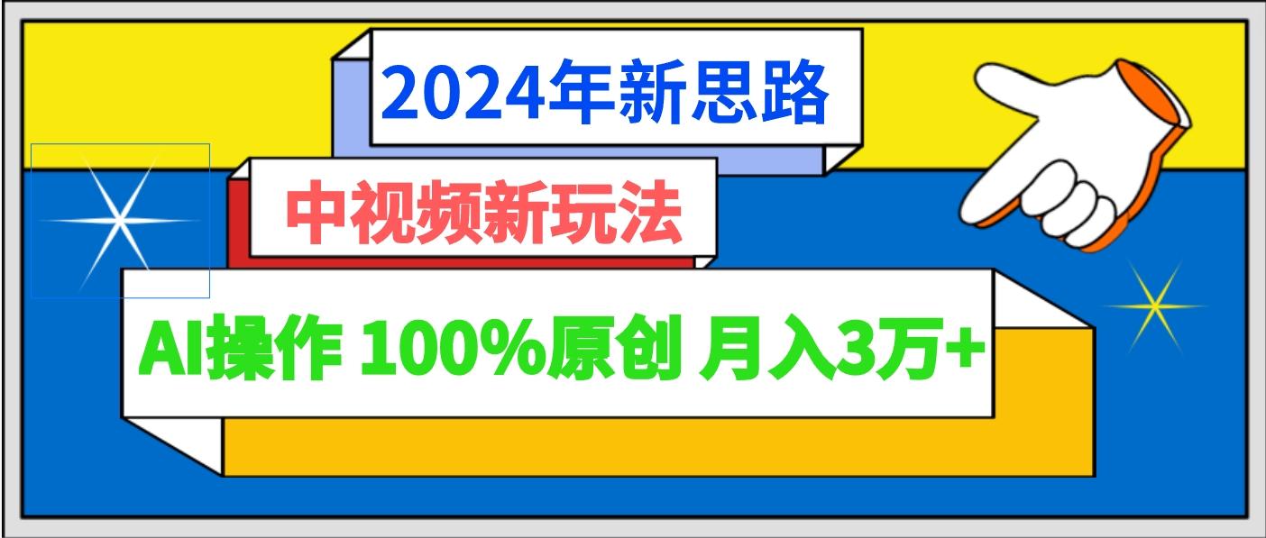 2024年新思路 中视频新玩法AI操作 100%原创月入3万+-梦清网创