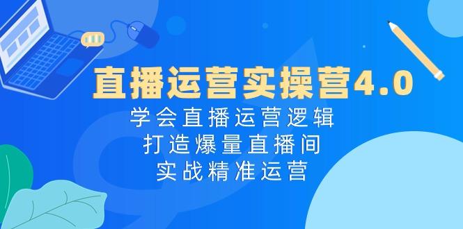 直播运营实操营4.0：学会直播运营逻辑，打造爆量直播间，实战精准运营-梦清网创