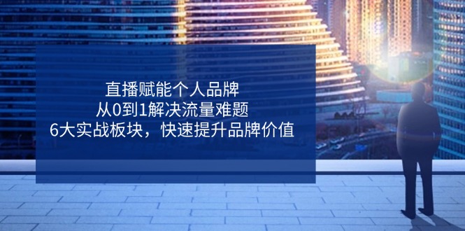 直播赋能个人品牌，从0到1解决流量难题，6大实战板块，快速提升品牌价值-梦清网创