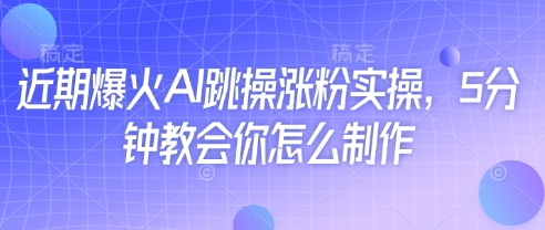 近期爆火AI跳操涨粉实操，5分钟教会你怎么制作-梦清网创