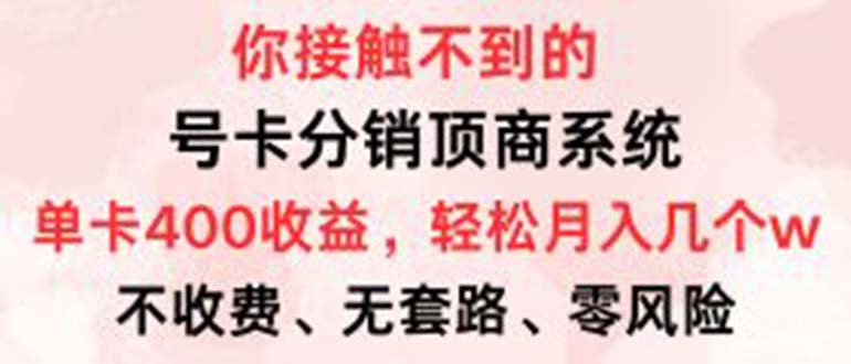 号卡分销顶商系统，单卡400+收益。0门槛免费领，月入几W超轻松！-梦清网创