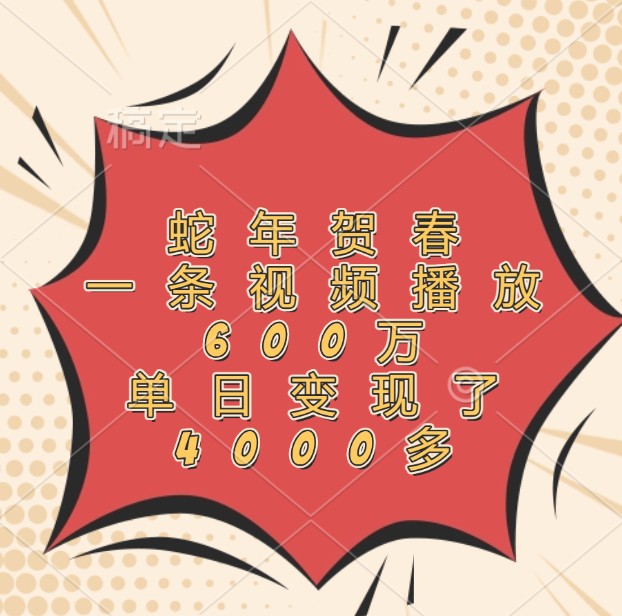 蛇年贺春，一条视频播放600万，单日变现了4000多-梦清网创