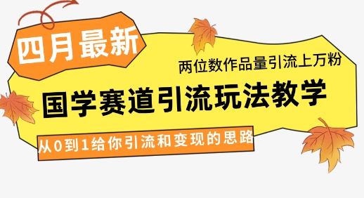 4月最新，国学赛道引流玩法教学，两位数作品量引流上万粉，从0到1给你引流和变现的思路-梦清网创