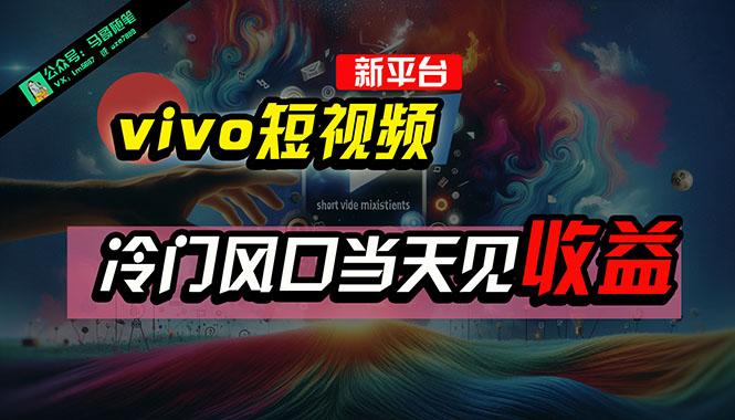 全新平台vivo短视频，新风口AI混剪无脑搬运，冷门风口当天见收益，7天…-梦清网创
