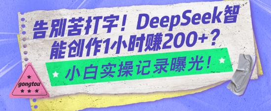 告别苦打字！DeepSeek智能创作1小时入2张？小白实操记录曝光-梦清网创