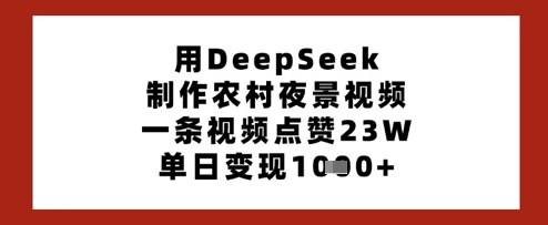 用DeepSeek制作农村夜景视频，一条视频点赞23W，单日变现多张-梦清网创