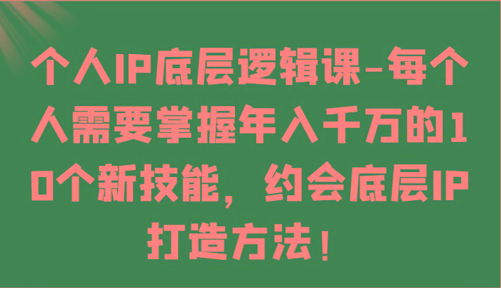 个人IP底层逻辑-掌握年入千万的10个新技能，约会底层IP的打造方法！-梦清网创