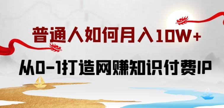 普通人如何打造知识付费IP月入10W+，从0-1打造网赚知识付费IP，小白喂饭级教程【揭秘】-梦清网创