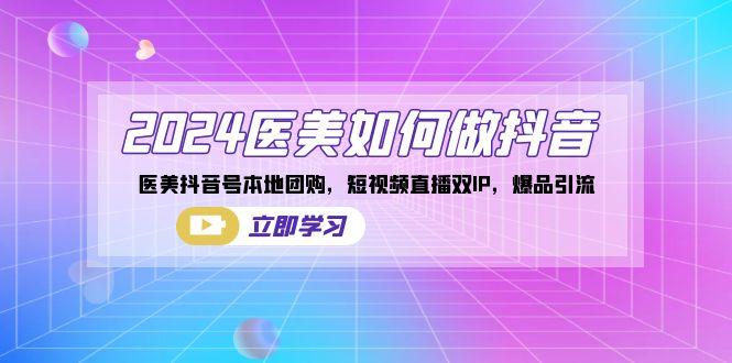 2024医美如何做抖音，医美抖音号本地团购，短视频直播双IP，爆品引流-梦清网创