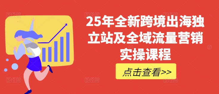 25年全新跨境出海独立站及全域流量营销实操课程，跨境电商独立站TIKTOK全域营销普货特货玩法大全-梦清网创